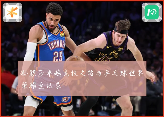 孙颖莎卓越竞技之路与乒乓球世界荣耀全记录