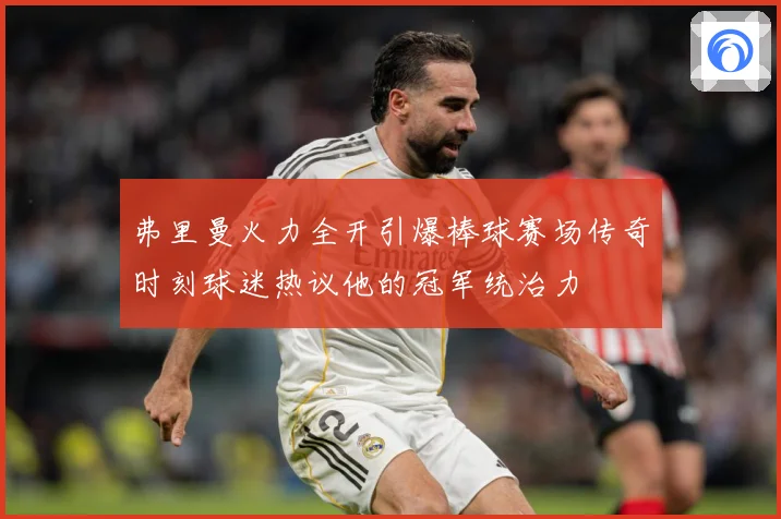 弗里曼火力全开引爆棒球赛场传奇时刻球迷热议他的冠军统治力
