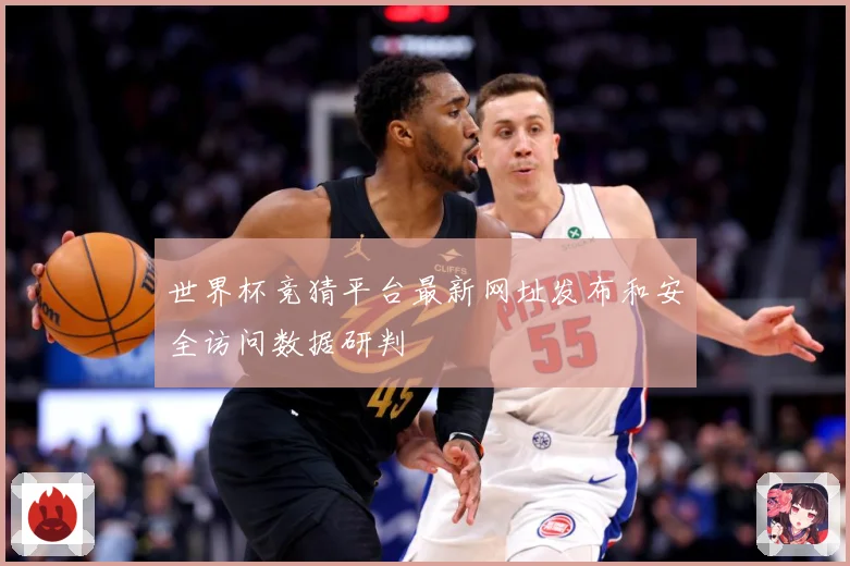 世界杯竞猜平台最新网址发布和安全访问数据研判