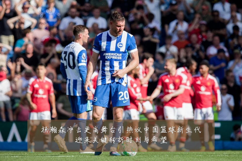 杨瀚森冲击更高舞台引热议中国篮球新生代迎来关键转折时刻与希望