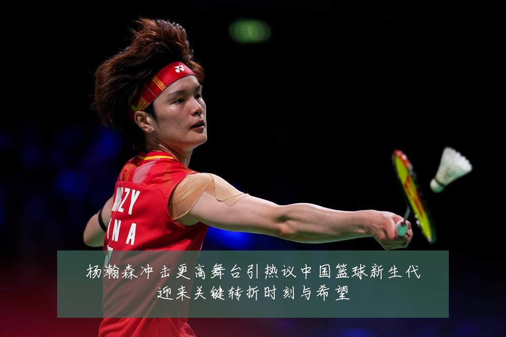 杨瀚森冲击更高舞台引热议中国篮球新生代迎来关键转折时刻与希望