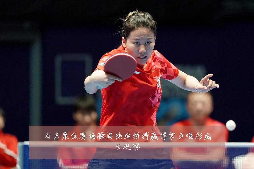 目光聚焦赛场瞬间热血拼搏赢得掌声喝彩成长观察