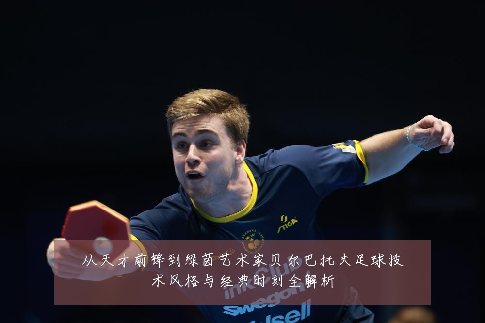 从天才前锋到绿茵艺术家贝尔巴托夫足球技术风格与经典时刻全解析