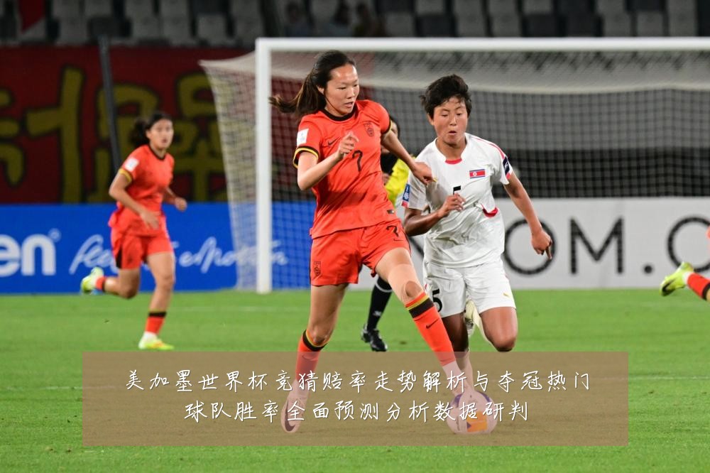 美加墨世界杯竞猜赔率走势解析与夺冠热门球队胜率全面预测分析数据研判